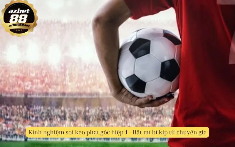 Kinh nghiệm soi kèo phạt góc hiệp 1 - Bật mí bí kíp từ chuyên gia