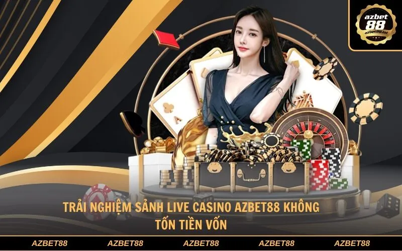 Trải nghiệm sảnh Live Casino Azbet88 không tốn tiền vốn